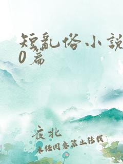 短乱俗小说500篇