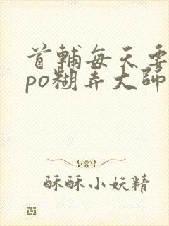 首辅每天要不够po糊弄大师