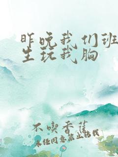 昨晚我们班六男生玩我胸