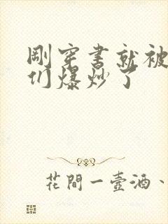 刚穿书就被主角们爆炒了