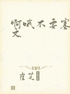 啊哦不要塞了虐文