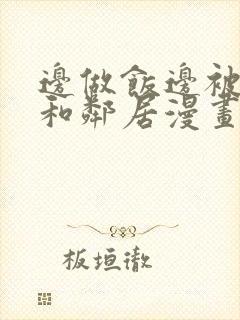 边做饭边被躁我和邻居漫画