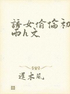 诱女偷伦初尝云雨h文