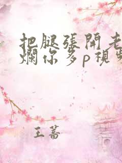 把腿张开老子臊烂你多p视频