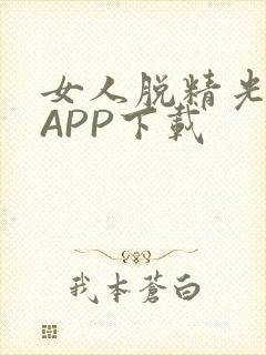 女人脱精光直播APP下载