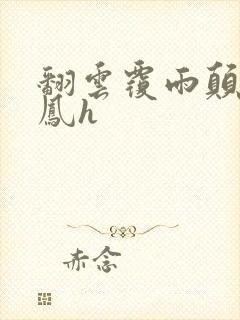 翻云覆雨颠鸾倒凤h