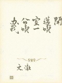 办公室迈开腿让我吃一吃