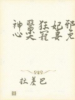 神医狂妃邪王的心尖宠妻免费阅读