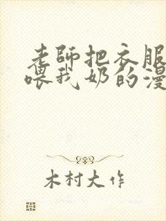 老师把衣服脱了喂我奶的漫画