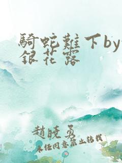 骑蛇难下by金银花露