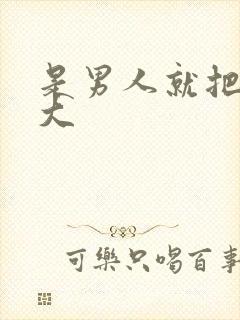 是男人就把它弄大