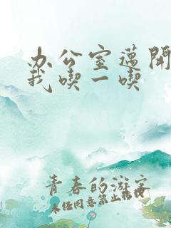 办公室迈开腿让我吃一吃