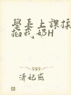 学长上课揉搓捏掐我奶H