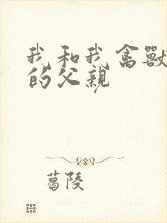 我和我禽兽不如的父亲