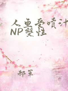 人鱼受喷汁红肿NP双性