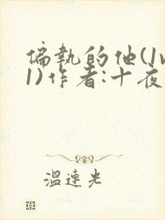 偏执的他(1v1)作者:十夜灯