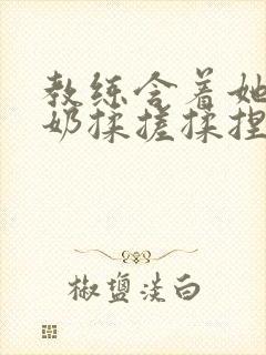 教练含着她的乳奶揉搓揉捏电影