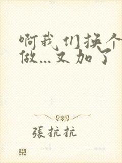 啊我们换个地方做...又加了