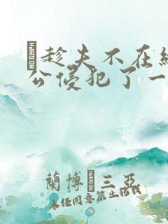 巜趁夫不在给给公侵犯了一天