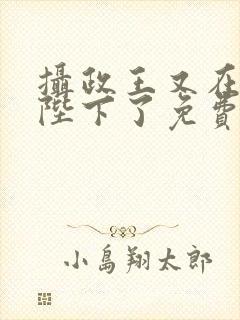 摄政王又在欺负陛下了免费