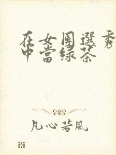 在女团选秀节目中当绿茶