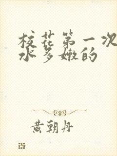 校花第一次真紧水多嫩的