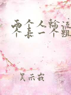 两个人轮流干一个长一个粗