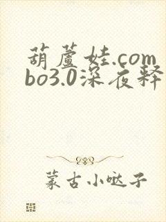 葫芦娃.combo3.0深夜释放自己