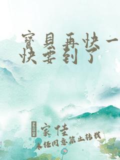 宝贝再快一点我快要到了