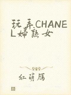 玩弄CHANEL妇熟女
