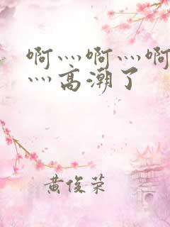 啊灬啊灬啊灬快灬高潮了