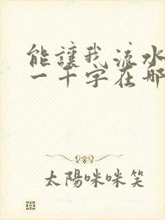 能让我流水水的一千字在哪看