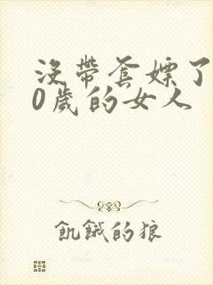 没带套嫖了个40岁的女人