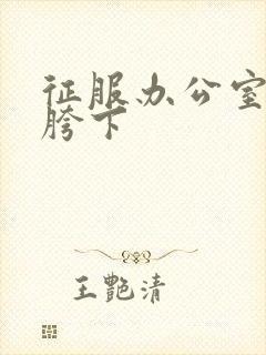 征服办公室杨丽胯下