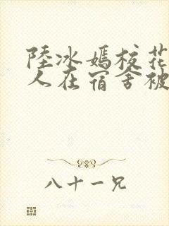 陆冰嫣校花被工人在宿舍被强