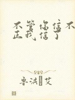 不管你信不信反正我信了