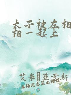 太子被左相和右相一起上