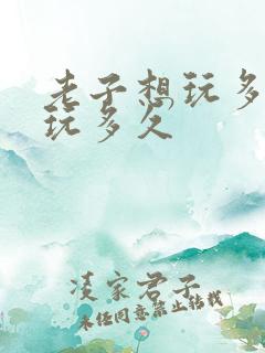 老子想玩多久就玩多久