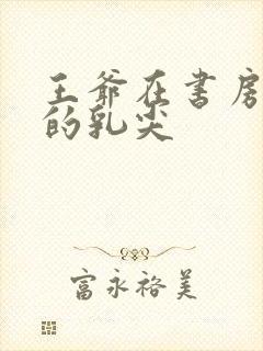 王爷在书房含她的乳尖