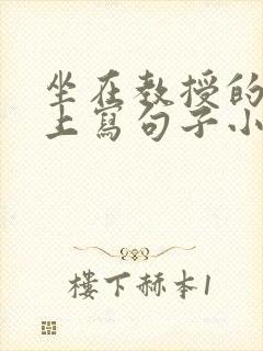 坐在教授的根茎上写句子小说