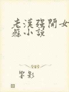 老汉强开女娃过瘾小说