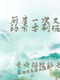 厨房一次又一次的索要刷碗