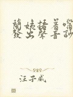 兰姨捂着嘴生怕发出声音吵