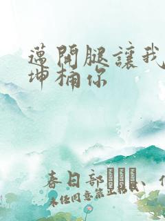 迈开腿让我的坤坤桶你