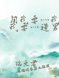 用我要灬我要灬我要灬造男男