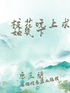 校花晚上求我桶她几下