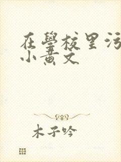 在学校里污污的小黄文