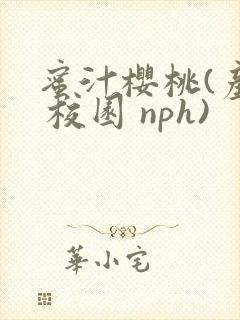 蜜汁樱桃(产乳 校园 nph)