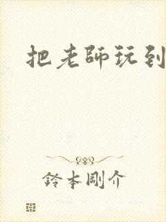 把老师玩到怀孕