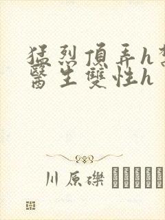 猛烈顶弄h禁欲医生双性h